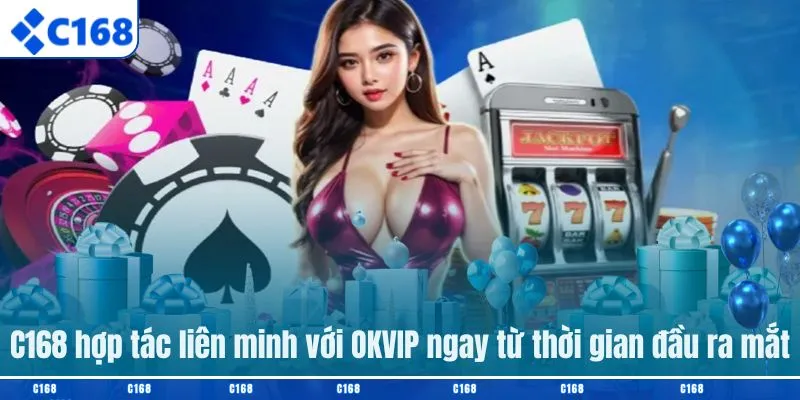 C168 hợp tác liên minh với OKVIP ngay từ thời gian đầu ra mắt